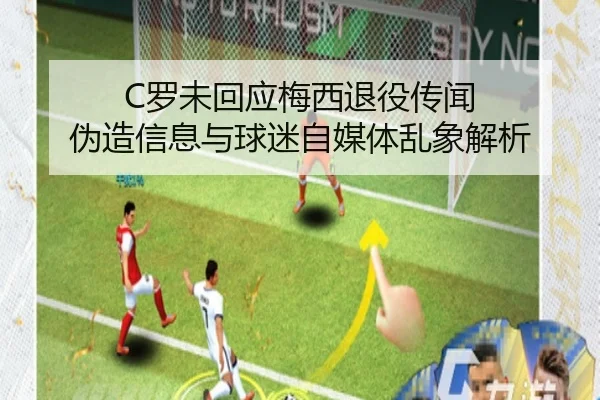 C罗未回应梅西退役传闻 伪造信息与球迷自媒体乱象解析